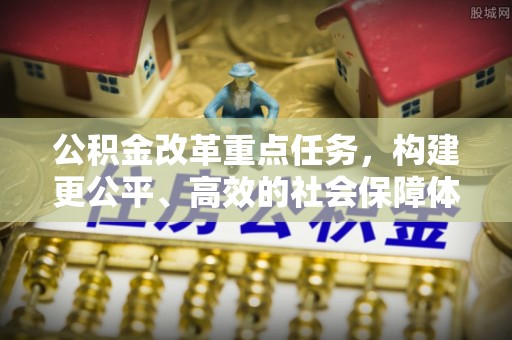 鹿野公积金改革重点任务，构建更公平、高效的社会保障体系