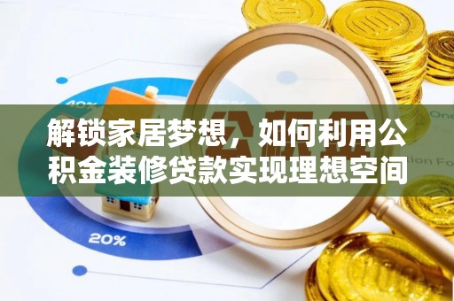 鹿野解锁家居梦想，如何利用公积金装修贷款实现理想空间