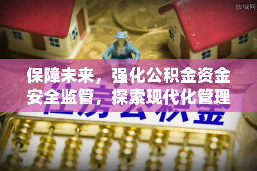鹿野保障未来，强化公积金资金安全监管，探索现代化管理新路径