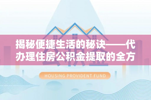 鹿野揭秘便捷生活的秘诀——代办理住房公积金提取的全方位指南
