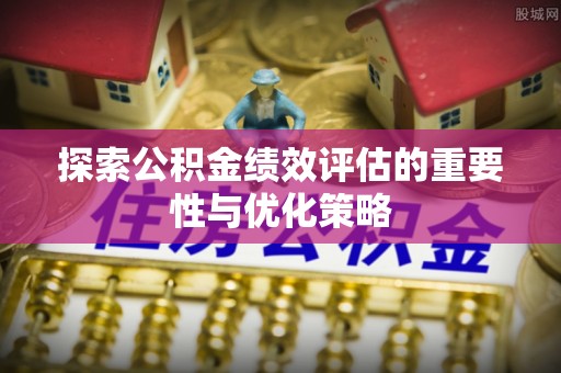 鹿野探索公积金绩效评估的重要性与优化策略