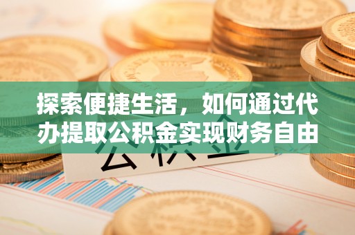 鹿野探索便捷生活，如何通过代办提取公积金实现财务自由