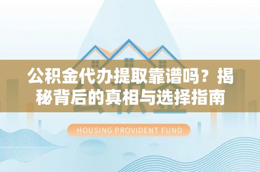 鹿野公积金代办提取靠谱吗？揭秘背后的真相与选择指南