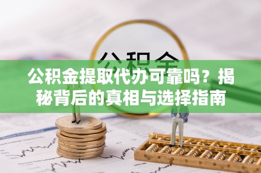 鹿野公积金提取代办可靠吗？揭秘背后的真相与选择指南