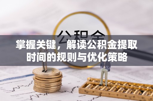 鹿野掌握关键，解读公积金提取时间的规则与优化策略