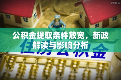 鹿野公积金提取条件放宽，新政解读与影响分析