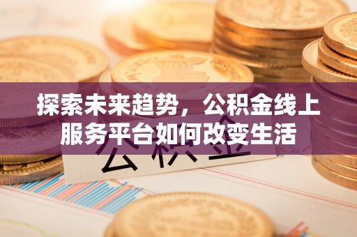 鹿野探索未来趋势，公积金线上服务平台如何改变生活