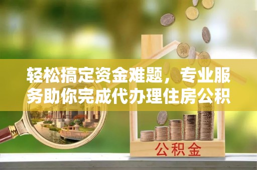 鹿野轻松搞定资金难题，专业服务助你完成代办理住房公积金提取