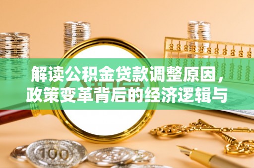 鹿野解读公积金贷款调整原因，政策变革背后的经济逻辑与民生影响